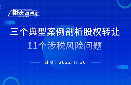 2022年11月30日税法解读三个典型案例剖析股权转让11个涉税风险问题